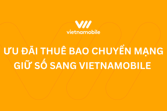 Ưu đãi dành riêng cho thuê bao chuyển mạng giữ số sang Vietnamobile mới nhất
